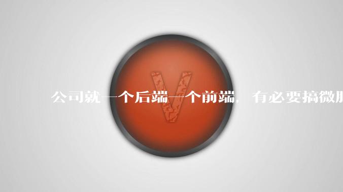 公司就一个后端一个前端，有必要搞微服务吗？