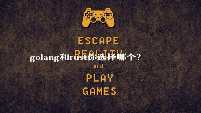 golang和rust你选择哪个？